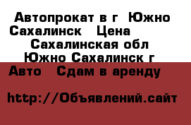 Автопрокат в г. Южно-Сахалинск › Цена ­ 1 200 - Сахалинская обл., Южно-Сахалинск г. Авто » Сдам в аренду   